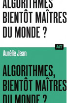 Algorithmes, bientôt maîtres du monde? / collection alt