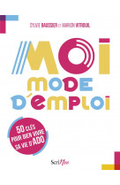 Moi, mode d-emploi - 50 cles pour bien vivre sa vie d-ado