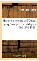 Histoire ancienne de l'orient jusqu'aux guerres mediques. (ed.1881-1888)