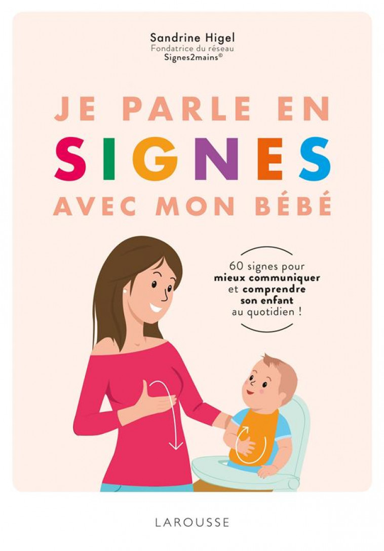 JE PARLE EN SIGNES AVEC MON BEBE - 100 SIGNES POUR COMMUNIQUER EN FAMILLE AU QUOTIDIEN - HIGEL SANDRINE - LAROUSSE