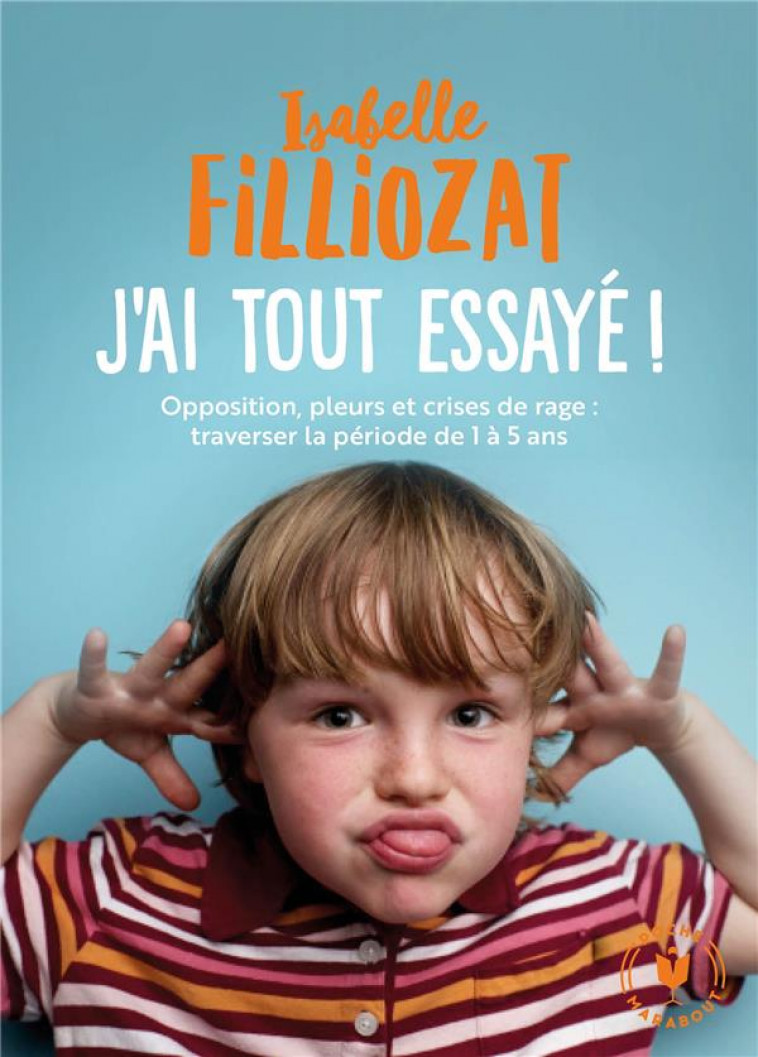 J-AI TOUT ESSAYE - OPPOSITION, PLEURS ET CRISES DE RAGE : TRAVERSER LA PERIODE DE 1 A 5 ANS - FILLIOZAT ISABELLE - MARABOUT