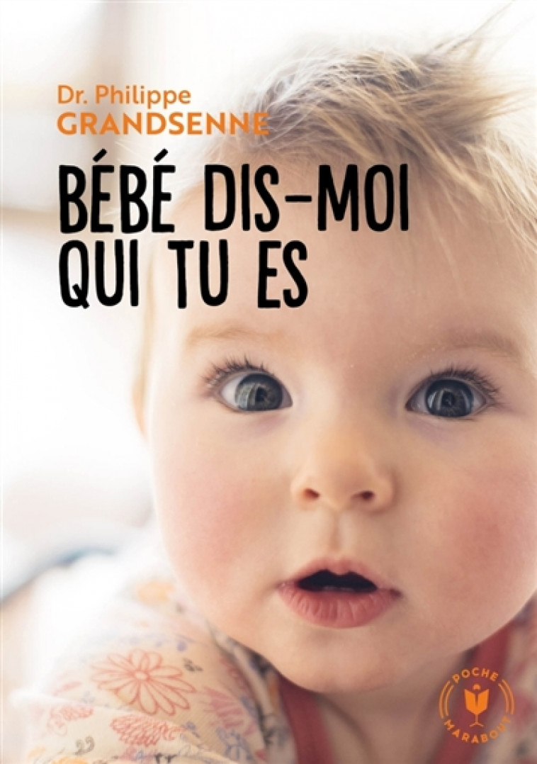 BEBE DIS MOI QUI TU ES - VIVRE AVEC SERENITE LES PREMIERS MOIS AVEC VOTRE BEBE - GRANDSENNE PHILIPPE - MARABOUT