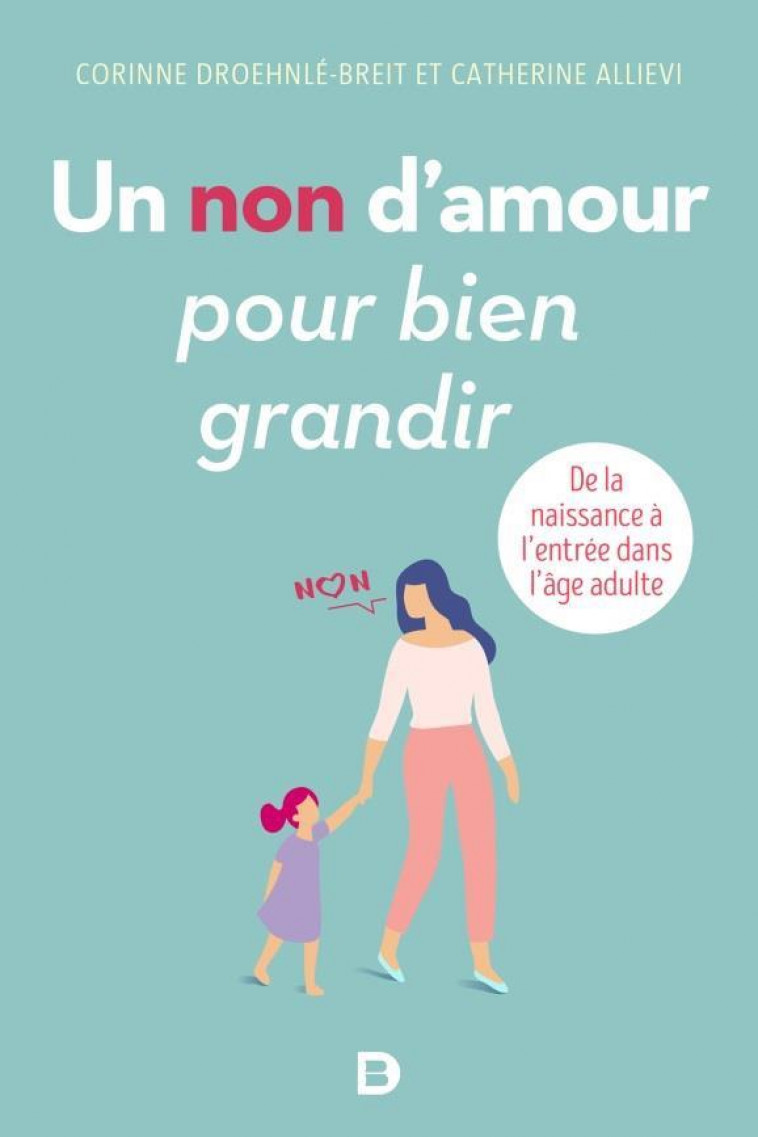 UN NON D-AMOUR POUR BIEN GRANDIR - DE LA NAISSANCE A L-ENTREE DANS L-AGE ADULTE - DROEHNLE-BREIT - DE BOECK SUP