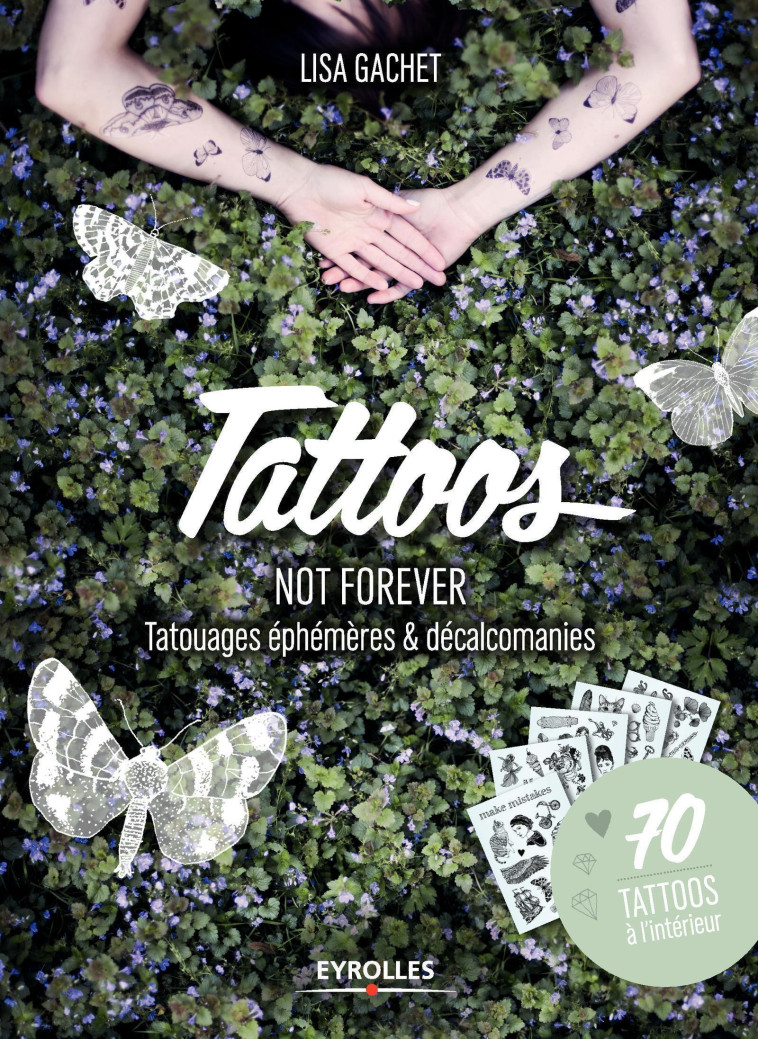 TATTOOS NOT FOREVER - TATOUAGES EPHEMERES ET DECALCOMANIES. 70 TATTOOS A L-INTERIEUR. - Lisa Gachet - EYROLLES