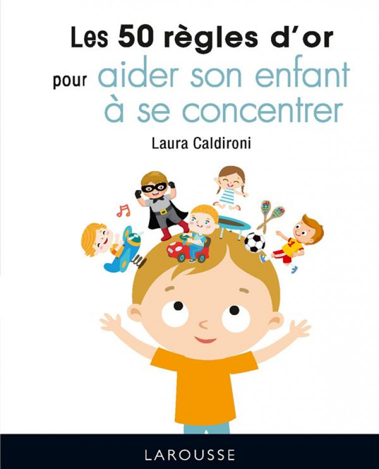 LES 50 REGLES D-OR POUR AIDER SON ENFANT A SE CONCENTRER - CALDIRONI LAURA - LAROUSSE