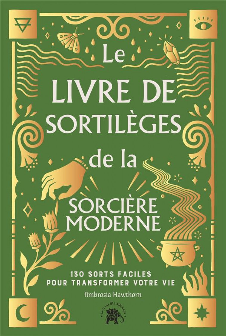 LE LIVRE DE SORTILEGES DE LA SORCIERE MODERNE - 130 SORTS FACILES POUR TRANSFORMER VOTRE VIE - HAWTHORN AMBROSIA - HACHETTE