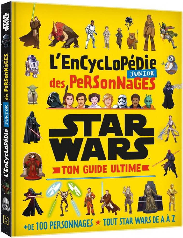 STAR WARS - L-ENCYCLOPEDIE JUNIOR DES PERSONNAGES - TON GUIDE ULTIME - +100 PERSONNAGES - TOUT STAR - XXX - HACHETTE