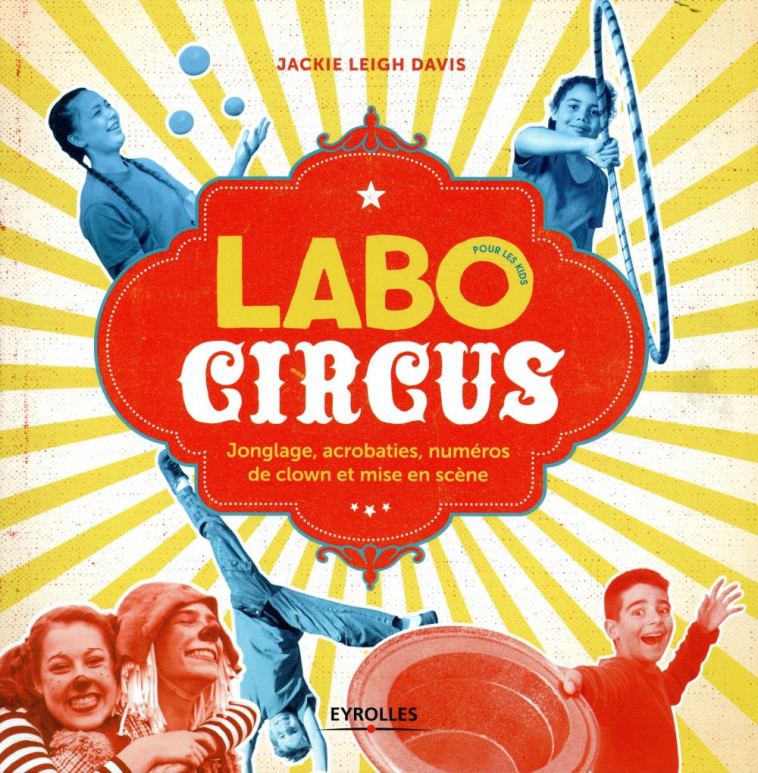 LABO CIRCUS POUR LES KIDS - JONGLE, ACROBATIES, NUMEROS DE CLOWN ET MISE EN SCENE - DAVIS JACKIE LEIGH - EYROLLES