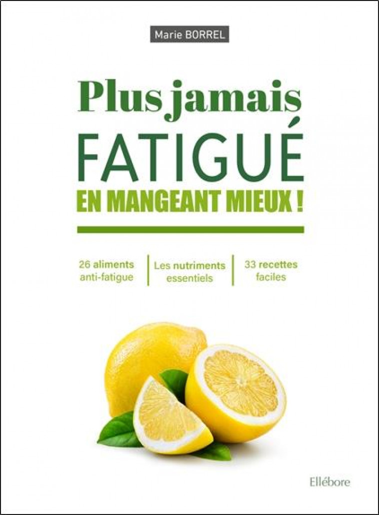 PLUS JAMAIS FATIGUE EN MANGEANT MIEUX ! 26 ELEMENTS ANTI-FATIGUE - LES NUTRIMENTS ESSENTIELS - 33 RE - BORREL MARIE - ELLEBORE