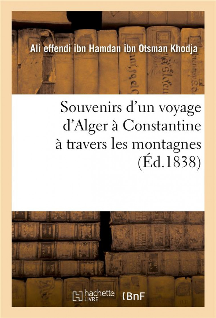 SOUVENIRS D'UN VOYAGE D'ALGER A CONSTANTINE A TRAVERS LES MONTAGNES - ALI EFFENDI IBN HAMD - HACHETTE