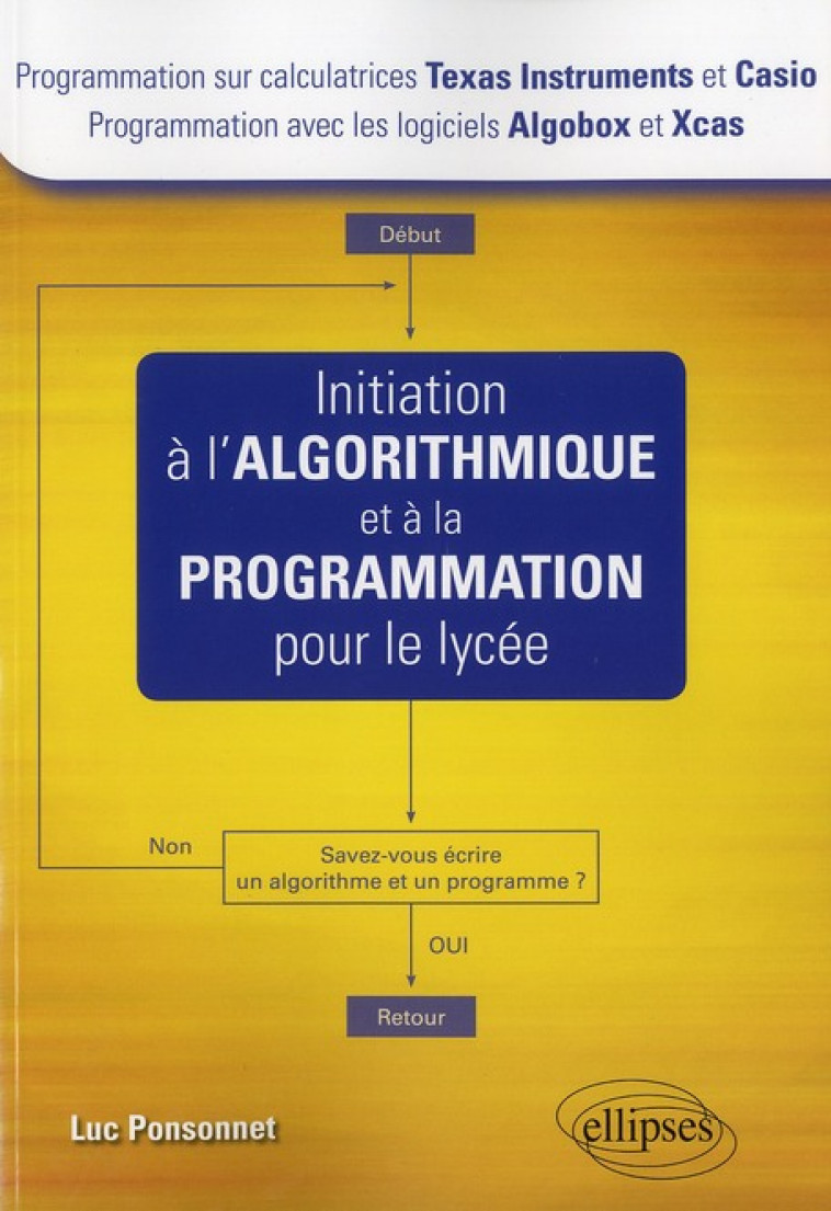 INITIATION A L'ALGORITHMIQUE ET A LA PROGRAMMATION POUR LE LYCEE (TEXAS ET CASIO - ALGOBOX ET XCAS) - PONSONNET - ELLIPSES MARKET