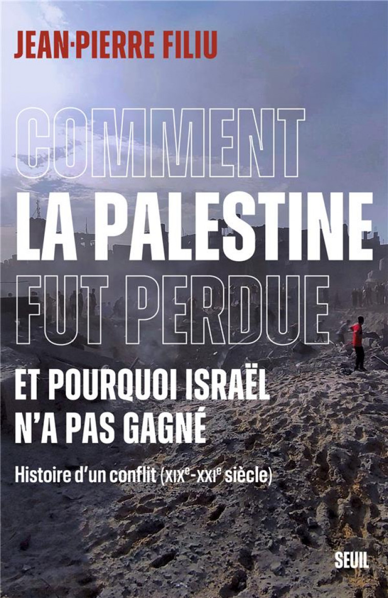 COMMENT LA PALESTINE FUT PERDUE - ET POURQUOI ISRAEL N-A PAS GAGNE. HISTOIRE D-UN CONFLIT (XIXE-XXIE - FILIU JEAN-PIERRE - SEUIL