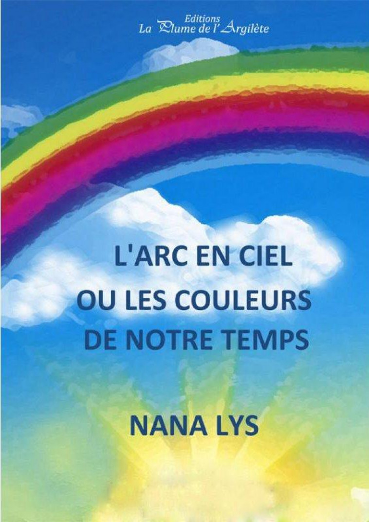 L'ARC EN CIEL OU LES COULEURS DE NOTRE TEMPS - LYS, NANA - PLUME ARGILETE