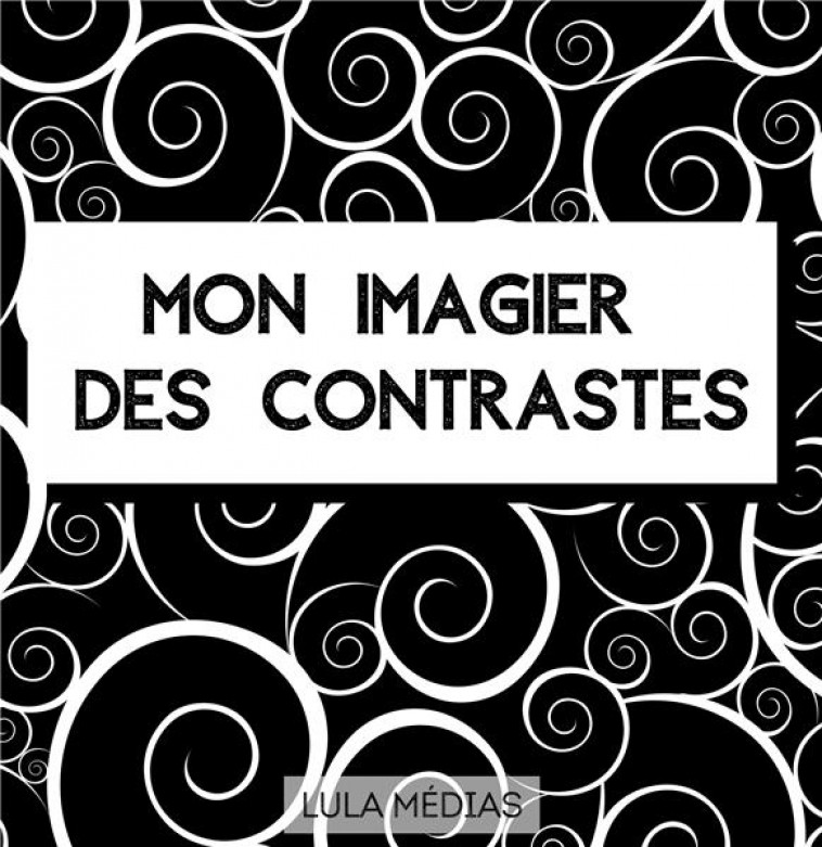 MON IMAGIER DES CONTRASTES - IMAGES EN NOIR ET BLANC POUR LES BEBES - MEDIAS LULA - BOOKS ON DEMAND